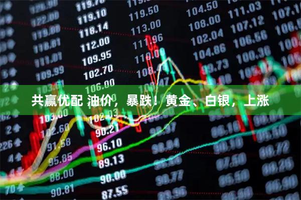 共赢优配 油价，暴跌！黄金、白银，上涨