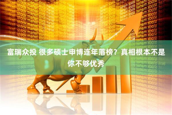 富瑞众投 很多硕士申博连年落榜？真相根本不是你不够优秀