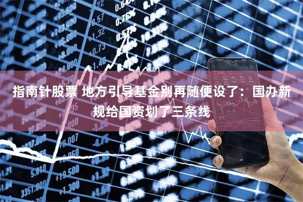 指南针股票 地方引导基金别再随便设了：国办新规给国资划了三条线