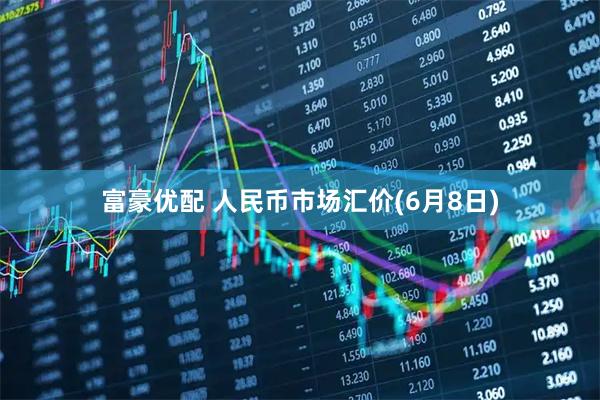 富豪优配 人民币市场汇价(6月8日)