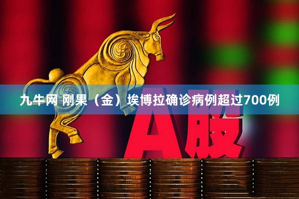 九牛网 刚果（金）埃博拉确诊病例超过700例