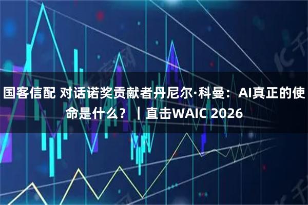 国客信配 对话诺奖贡献者丹尼尔·科曼：AI真正的使命是什么？｜直击WAIC 2026