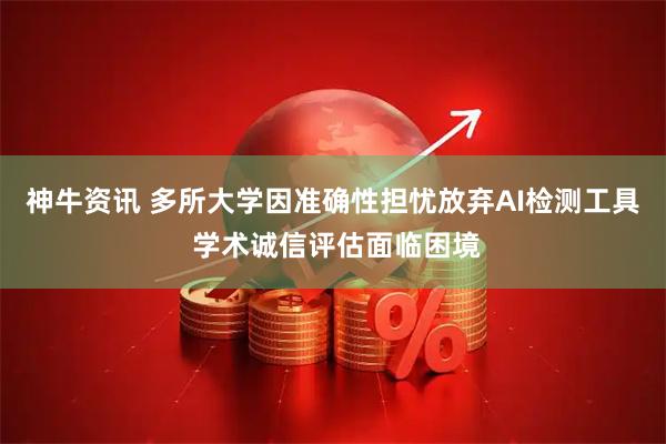 神牛资讯 多所大学因准确性担忧放弃AI检测工具 学术诚信评估面临困境